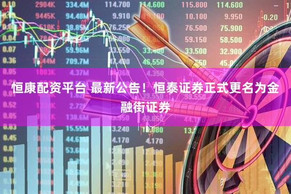 恒康配资平台 最新公告！恒泰证券正式更名为金融街证券