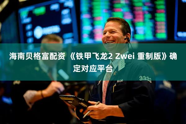 海南贝格富配资 《铁甲飞龙2 Zwei 重制版》确定对应平台