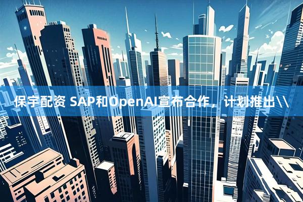 保宇配资 SAP和OpenAI宣布合作，计划推出\