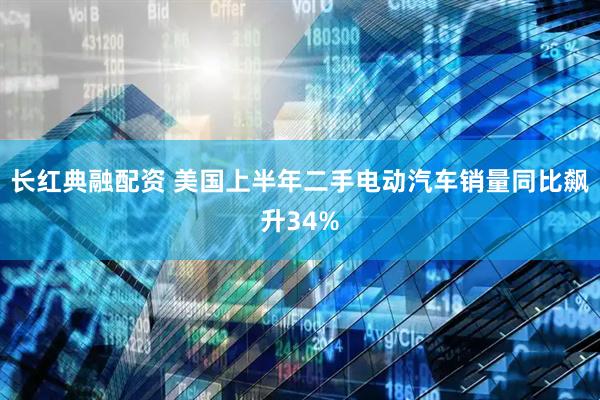 长红典融配资 美国上半年二手电动汽车销量同比飙升34%