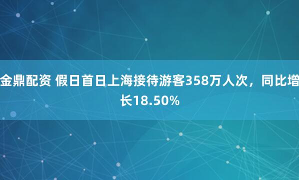 金鼎配资 假日首日上海接待游客358万人次，同比增长18.50%