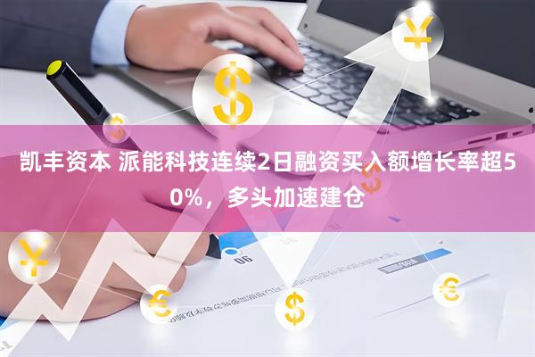 凯丰资本 派能科技连续2日融资买入额增长率超50%，多头加速建仓