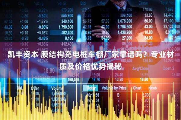 凯丰资本 膜结构充电桩车棚厂家靠谱吗？专业材质及价格优势揭秘