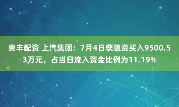 贵丰配资 上汽集团:7月4日获融资买入9500.53万元,占当日流入资金比例为11.19%