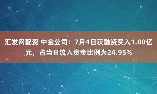 汇发网配资 中金公司:7月4日获融资买入1.00亿元,占当日流入资金比例为24.95%