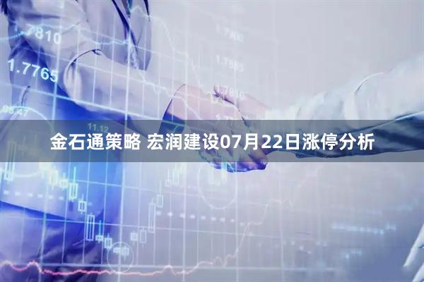 金石通策略 宏润建设07月22日涨停分析