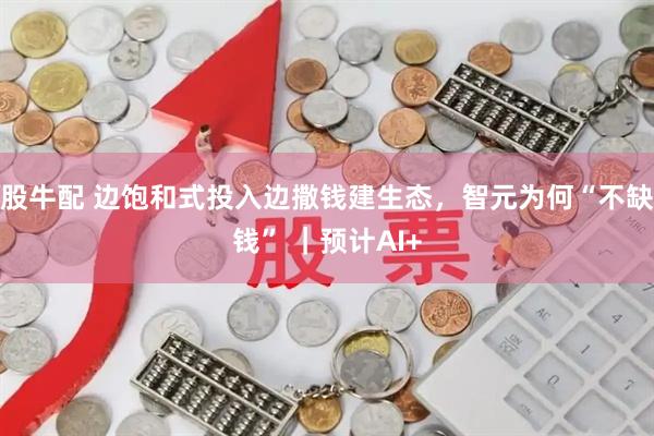 股牛配 边饱和式投入边撒钱建生态，智元为何“不缺钱” ｜预计AI+